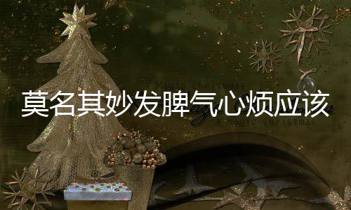莫名其妙發脾氣心煩應該如何回事