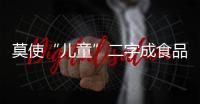 莫使“兒童”二字成食品營銷噱頭
