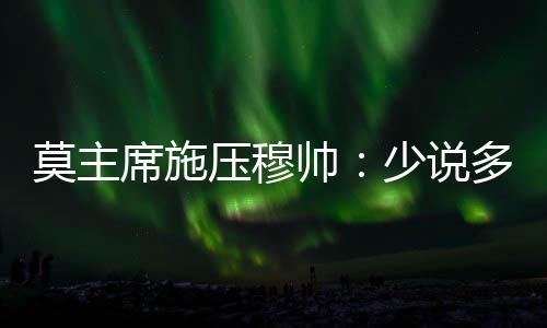 莫主席施壓穆帥：少說多做，歐冠出成績