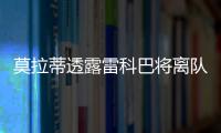 莫拉蒂透露雷科巴將離隊？