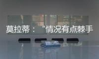 莫拉蒂：“情況有點棘手”
