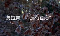 莫拉蒂：“沒(méi)有官方”