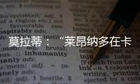 莫拉蒂：“萊昂納多在卡塔尼亞干得非常好”