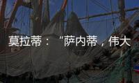 莫拉蒂：“薩內(nèi)蒂，偉大的球員，偉大的人”
