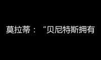 莫拉蒂：“貝尼特斯擁有我的全部信任”