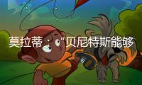 莫拉蒂：“貝尼特斯能夠做得很好”