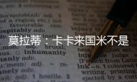 莫拉蒂：卡卡來國米不是我們的想法