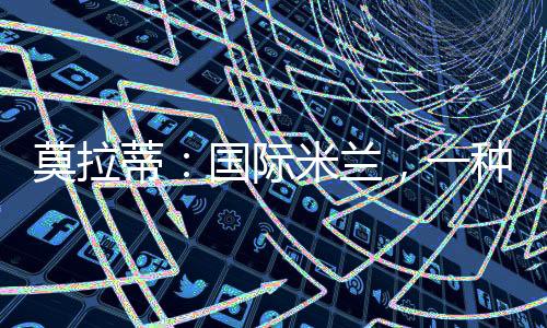 莫拉蒂：國際米蘭，一種情感