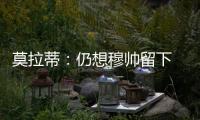 莫拉蒂：仍想穆帥留下 法布雷加斯杰拉德不好買