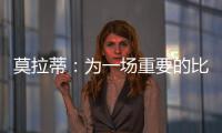莫拉蒂：為一場重要的比賽做好準備