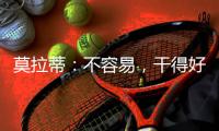莫拉蒂：不容易，干得好