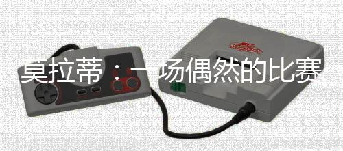 莫拉蒂：一場偶然的比賽