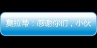 莫拉蒂：感謝你們，小伙子們，你們太棒了！