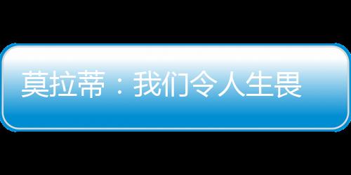 莫拉蒂：我們令人生畏 戰勝不可戰勝之隊靠穆帥