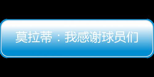 莫拉蒂：我感謝球員們