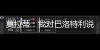 莫拉蒂：我對巴洛特利說……