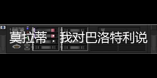 莫拉蒂：我對巴洛特利說……