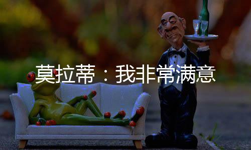 莫拉蒂：我非常滿意
