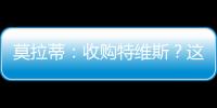 莫拉蒂：收購特維斯？這可不是開玩笑