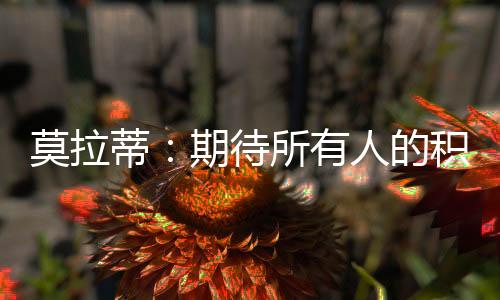 莫拉蒂：期待所有人的積極信號