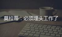 莫拉蒂：必須埋頭工作了