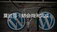 莫拉蒂：轉(zhuǎn)會尚未完成 但我很自信
