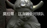 莫拉蒂：這次轉(zhuǎn)會(huì)對(duì)球隊(duì)很有幫助