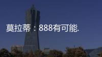 莫拉蒂：888有可能..