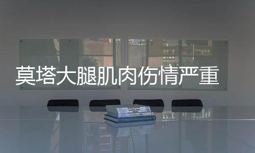 莫塔大腿肌肉傷情嚴(yán)重 可能休戰(zhàn)1個(gè)月