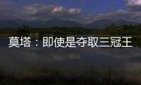 莫塔：即使是奪取三冠王的那年...