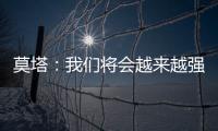 莫塔：我們將會(huì)越來(lái)越強(qiáng)大