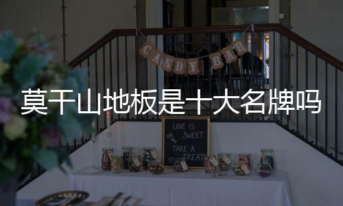 莫干山地板是十大名牌嗎（莫干山地板）