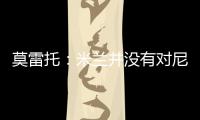 莫雷托：米蘭并沒有對尼斯中場凱夫倫圖拉姆表現(xiàn)出興趣