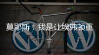 莫耶斯：我是讓埃弗頓重回正軌的合適人選，會盡全力完成保級