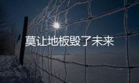 莫讓地板毀了未來