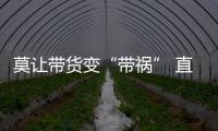 莫讓帶貨變“帶禍” 直播經濟有規矩才會真火