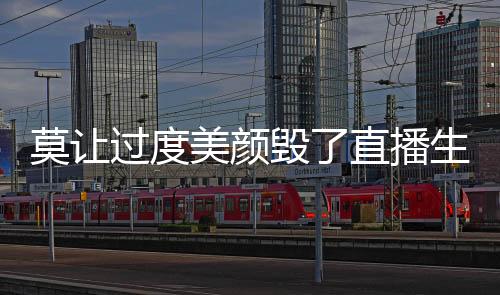 莫讓過度美顏毀了直播生態