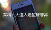 萊科：大連人定位球非常不錯(cuò) 奧斯卡仍在恢復(fù)中