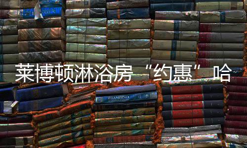 萊博頓淋浴房“約惠”哈爾濱家博會