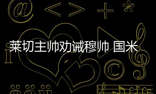 萊切主帥勸誡穆帥 國米神塔瞄準德比