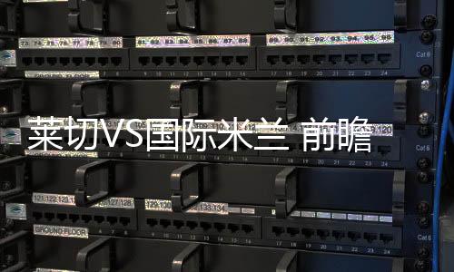 萊切VS國際米蘭 前瞻