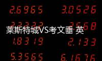 萊斯特城VS考文垂 英冠2023
