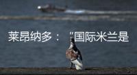 萊昂納多：“國際米蘭是夢想和挑戰”