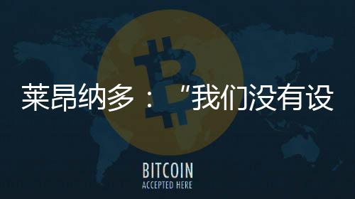 萊昂納多：“我們沒有設定任何限制”