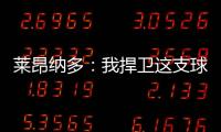 萊昂納多：我捍衛這支球隊