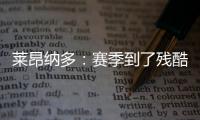 萊昂納多：賽季到了殘酷階段，但我們并不處于最好狀態