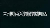 萊州時尚女裝服裝店電話,萊州時尚女裝服裝店電話多少