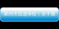 萊州市雙語學校（關于萊州市雙語學校的基本情況說明介紹）