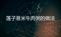 蓮子薏米牛肉粥的做法