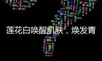 蓮花白喚醒肌膚，煥發青春光彩！